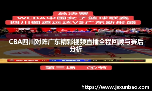 CBA四川对阵广东精彩视频直播全程回顾与赛后分析
