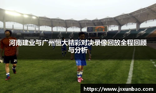 河南建业与广州恒大精彩对决录像回放全程回顾与分析