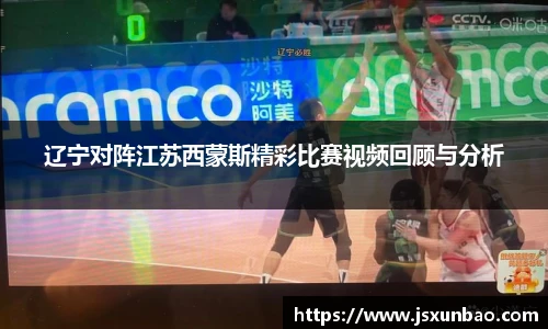 辽宁对阵江苏西蒙斯精彩比赛视频回顾与分析